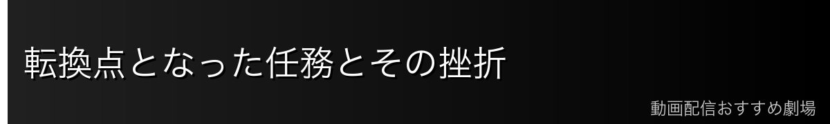 転換点となった任務とその挫折