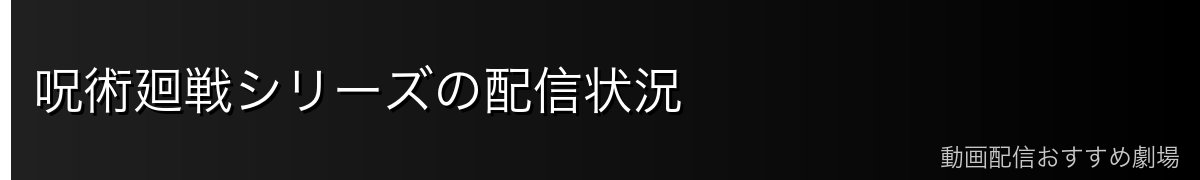 呪術廻戦シリーズの配信状況