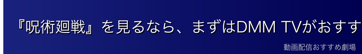 『呪術廻戦』を見るなら、まずはDMM TVがおすすめ