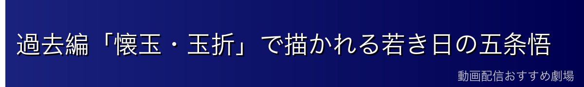 過去編「懐玉・玉折」で描かれる若き日の五条悟