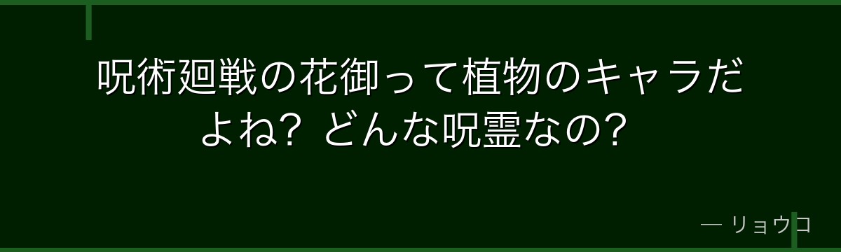 呪術廻戦の花御って植物のキャラだよね？どんな呪霊なの？