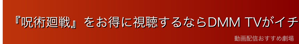 『呪術廻戦』をお得に視聴するならDMM TVがイチオシ