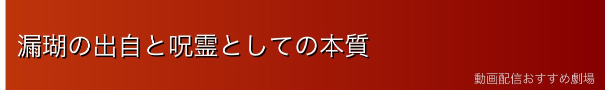 漏瑚の出自と呪霊としての本質