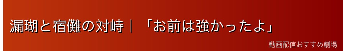 漏瑚と宿儺の対峙｜「お前は強かったよ」