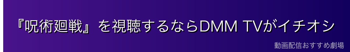 『呪術廻戦』を視聴するならDMM TVがイチオシ