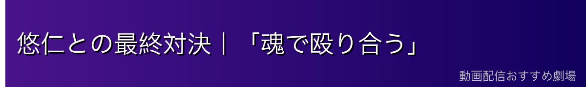 悠仁との最終対決｜「魂で殴り合う」