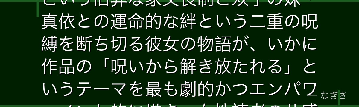 真希を分析すると、呪術廻戦が「家族の呪いから自由になる女性」というテーマを真希に体現させ、禪院家という旧弊な家父長制と双子の妹・真依との運命的な絆という二重の呪縛を断ち切る彼女の物語が、いかに作品の「呪いから解き放たれる」というテーマを最も劇的かつエンパワーメント的に描き、女性読者の共感の核を担っているかが伝わってくるんだよね