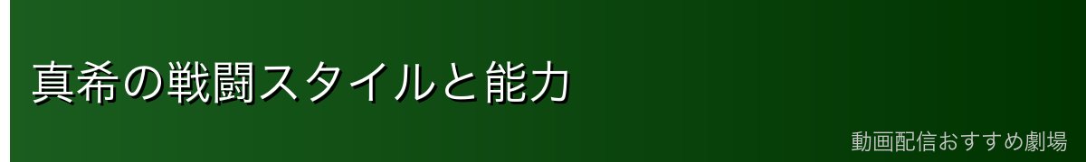 真希の戦闘スタイルと能力