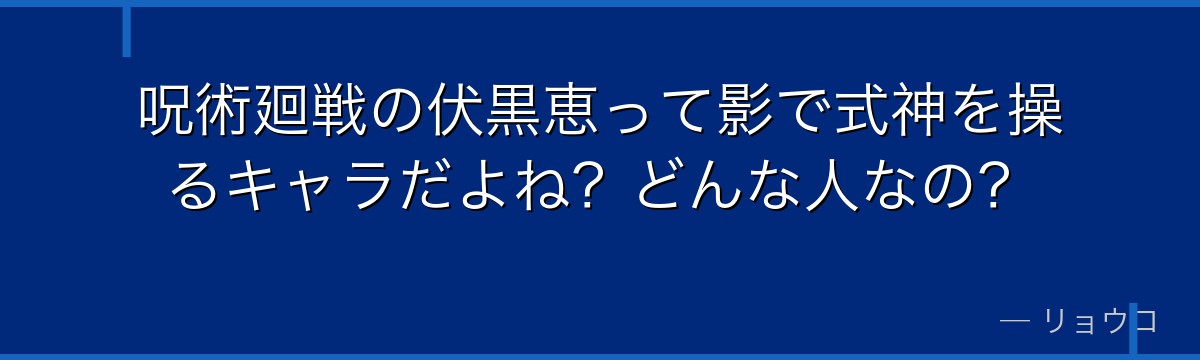 呪術廻戦の伏黒恵って影で式神を操るキャラだよね？どんな人なの？