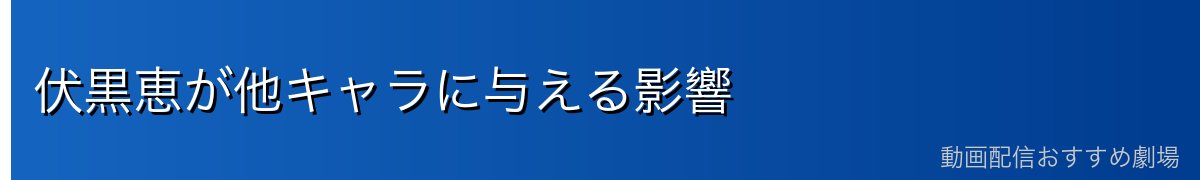 伏黒恵が他キャラに与える影響