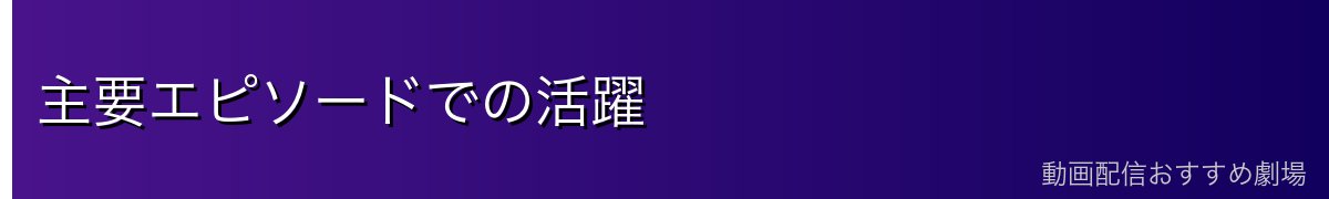 主要エピソードでの活躍