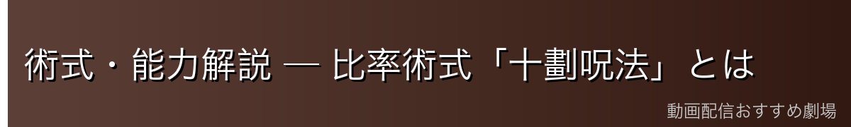 術式・能力解説 ─ 比率術式「十劃呪法」とは