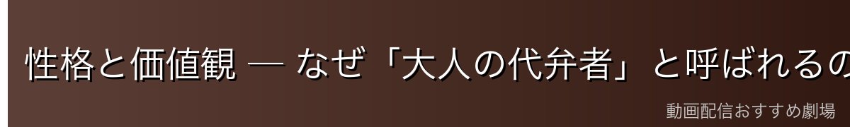 性格と価値観 ─ なぜ「大人の代弁者」と呼ばれるのか