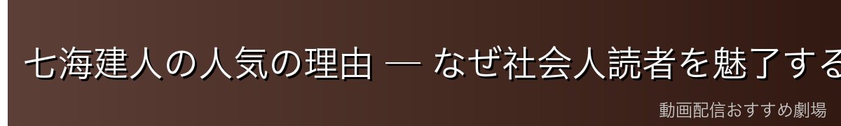 七海建人の人気の理由 ─ なぜ社会人読者を魅了するのか