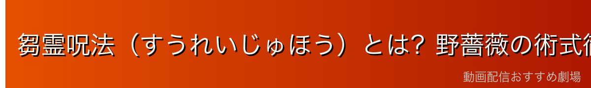 芻霊呪法（すうれいじゅほう）とは？野薔薇の術式徹底解説