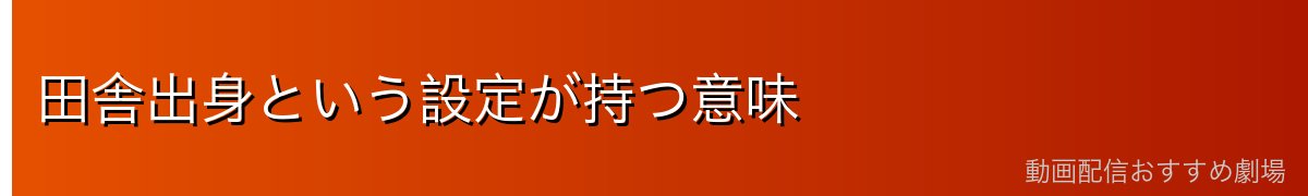 田舎出身という設定が持つ意味