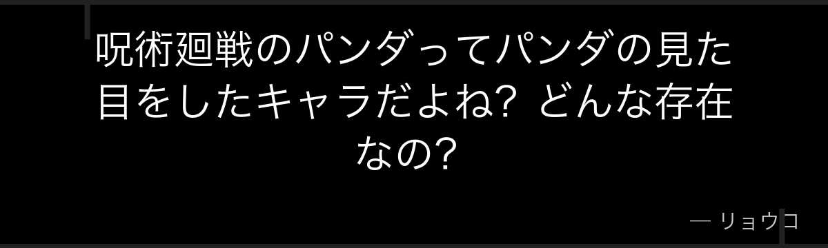 呪術廻戦のパンダってパンダの見た目をしたキャラだよね?どんな存在なの?