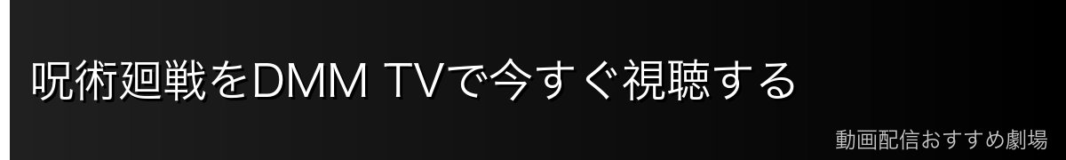 呪術廻戦をDMM TVで今すぐ視聴する