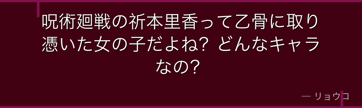 呪術廻戦の祈本里香って乙骨に取り憑いた女の子だよね？どんなキャラなの？