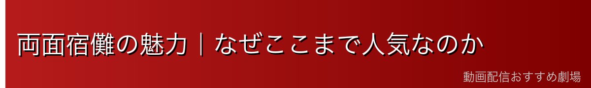 両面宿儺の魅力｜なぜここまで人気なのか