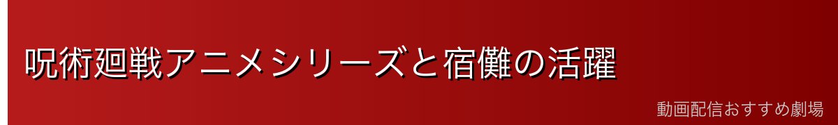 呪術廻戦アニメシリーズと宿儺の活躍