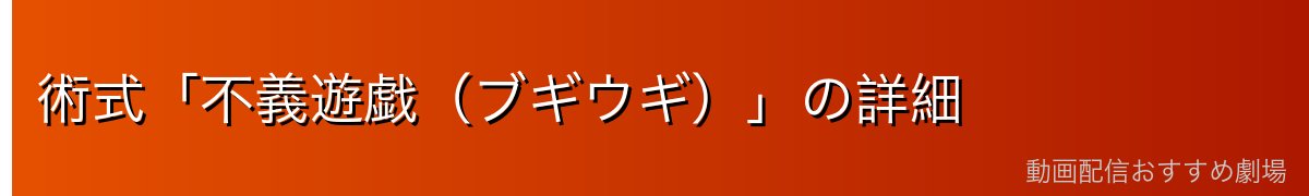 術式「不義遊戯（ブギウギ）」の詳細