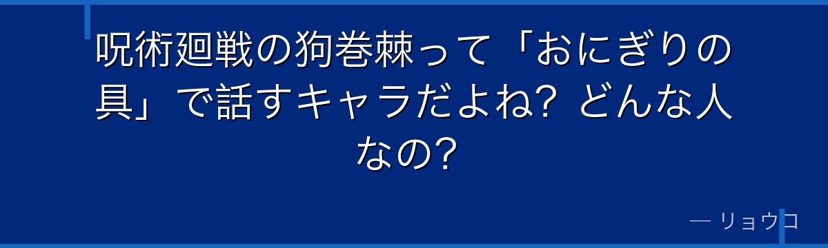 呪術廻戦の狗巻棘って「おにぎりの具」で話すキャラだよね?どんな人なの?