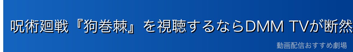呪術廻戦『狗巻棘』を視聴するならDMM TVが断然おすすめ