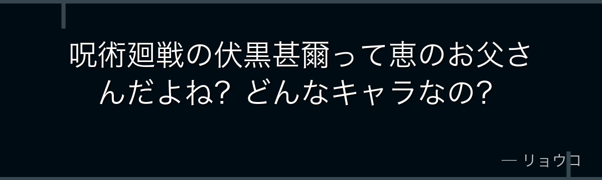 呪術廻戦の伏黒甚爾って恵のお父さんだよね？どんなキャラなの？