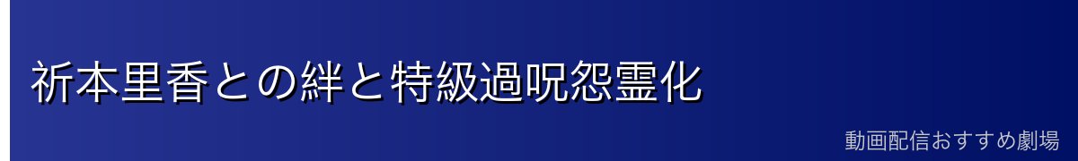 祈本里香との絆と特級過呪怨霊化