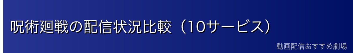 呪術廻戦の配信状況比較（10サービス）