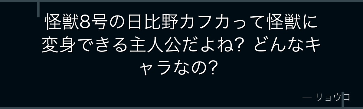 怪獣8号の日比野カフカって怪獣に変身できる主人公だよね？どんなキャラなの？