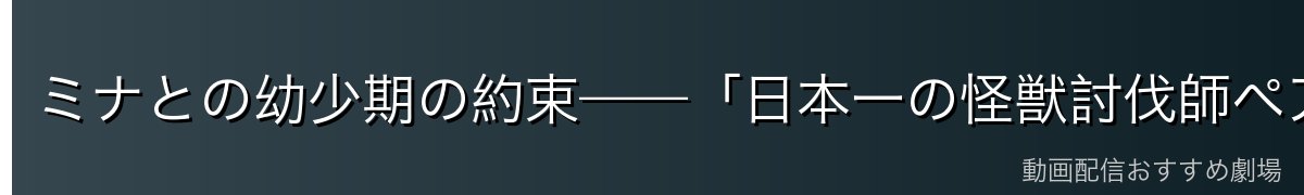 ミナとの幼少期の約束——「日本一の怪獣討伐師ペア」になる夢