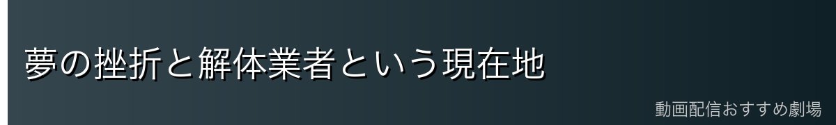 夢の挫折と解体業者という現在地