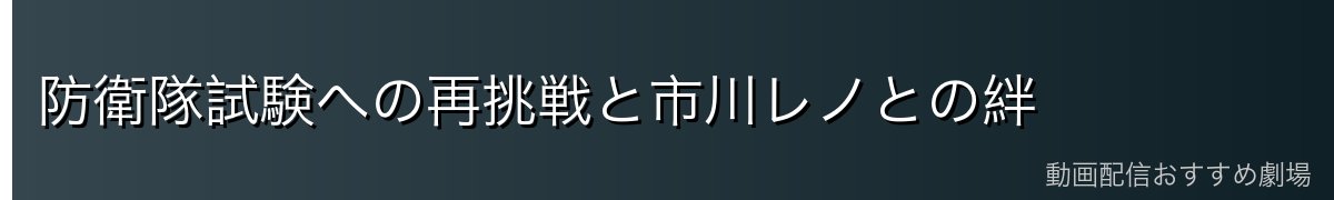 防衛隊試験への再挑戦と市川レノとの絆