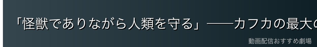 「怪獣でありながら人類を守る」——カフカの最大の葛藤