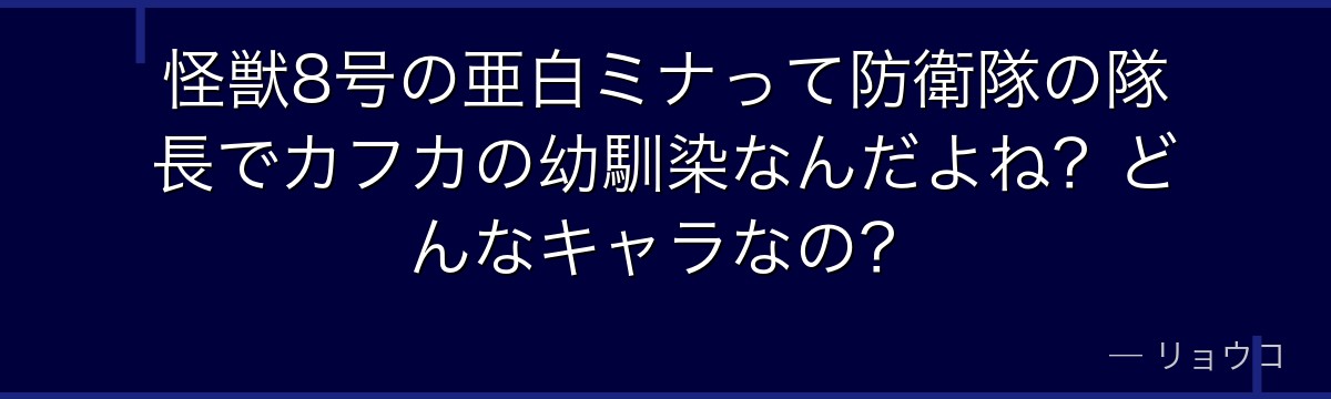 怪獣8号の亜白ミナって防衛隊の隊長でカフカの幼馴染なんだよね？どんなキャラなの？