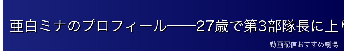 亜白ミナのプロフィール——27歳で第3部隊長に上り詰めた若きエリート