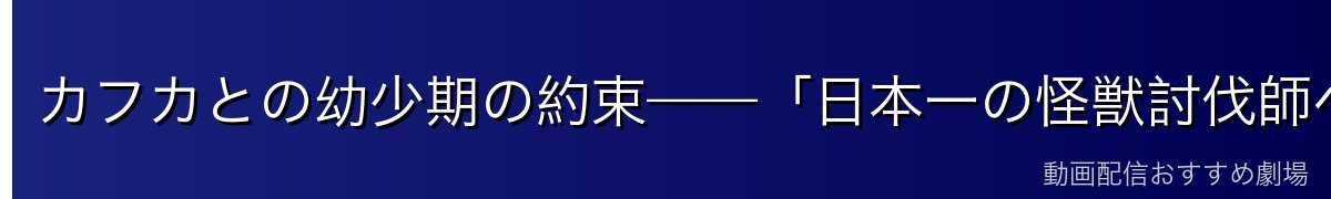 カフカとの幼少期の約束——「日本一の怪獣討伐師ペア」の原点