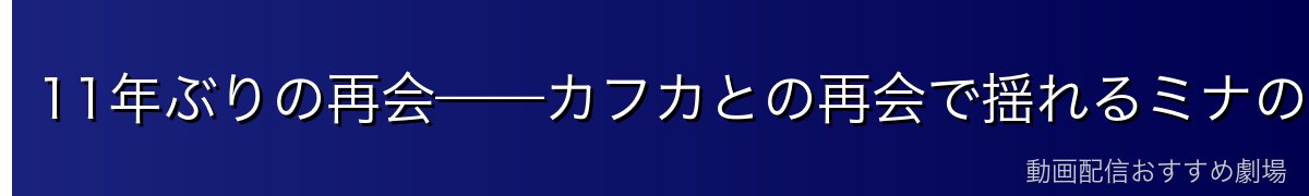 11年ぶりの再会——カフカとの再会で揺れるミナの心