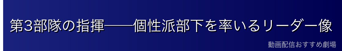 第3部隊の指揮——個性派部下を率いるリーダー像