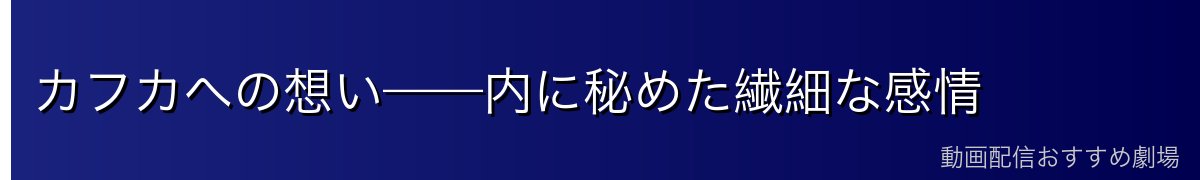 カフカへの想い——内に秘めた繊細な感情