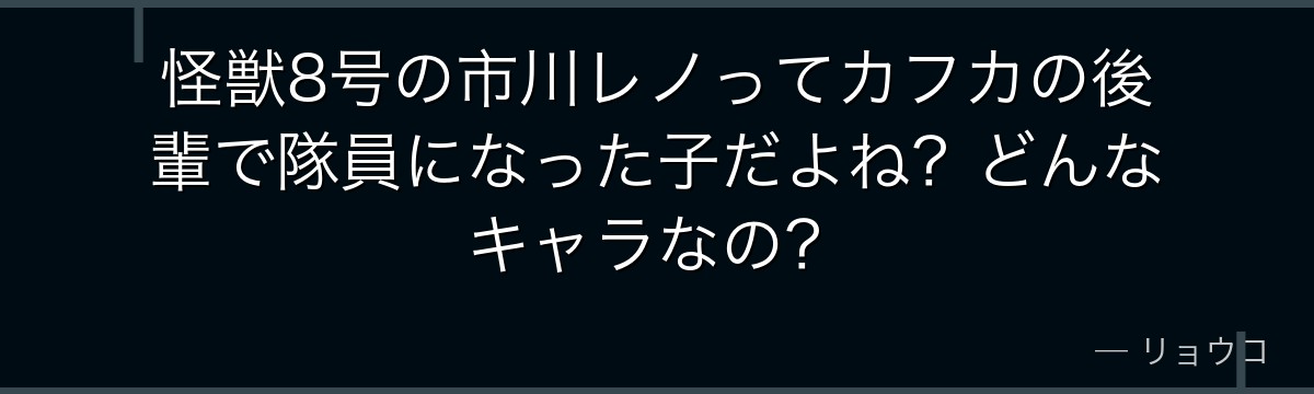 怪獣8号の市川レノってカフカの後輩で隊員になった子だよね？どんなキャラなの？