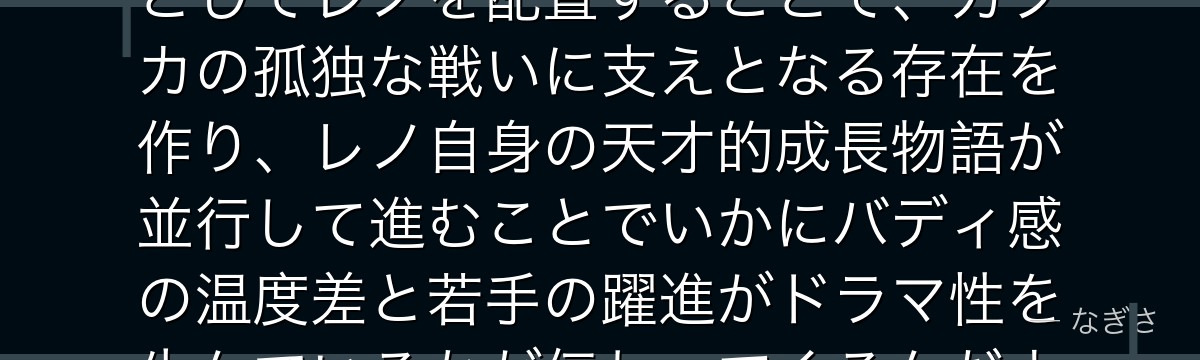 レノを分析すると、怪獣8号が「主人公の秘密を知る数少ない理解者」としてレノを配置することで、カフカの孤独な戦いに支えとなる存在を作り、レノ自身の天才的成長物語が並行して進むことでいかにバディ感の温度差と若手の躍進がドラマ性を生んでいるかが伝わってくるんだよね