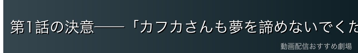 第1話の決意——「カフカさんも夢を諦めないでください」