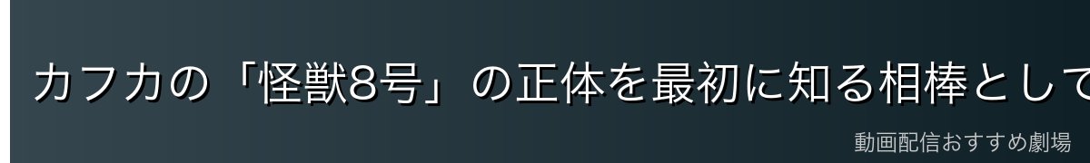 カフカの「怪獣8号」の正体を最初に知る相棒として