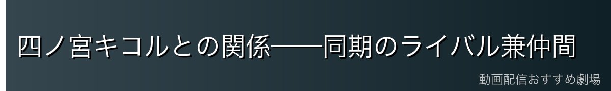 四ノ宮キコルとの関係——同期のライバル兼仲間