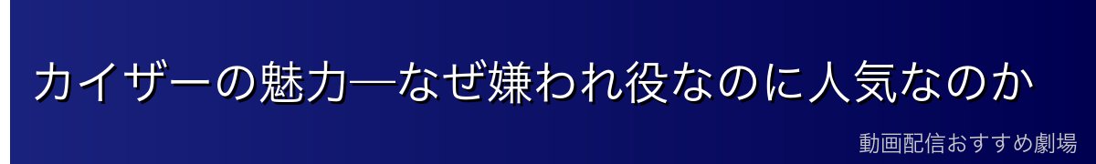 カイザーの魅力—なぜ嫌われ役なのに人気なのか