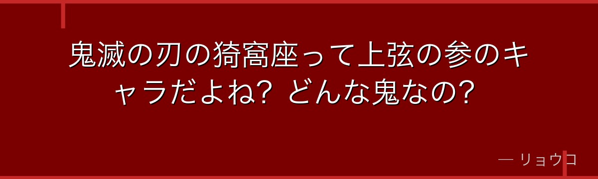 鬼滅の刃の猗窩座って上弦の参のキャラだよね？どんな鬼なの？