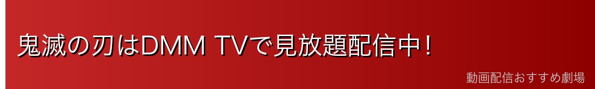 鬼滅の刃はDMM TVで見放題配信中！